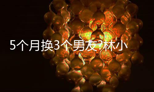 男友男方小宅新恋被扒月换疑有林情 5个3个身份